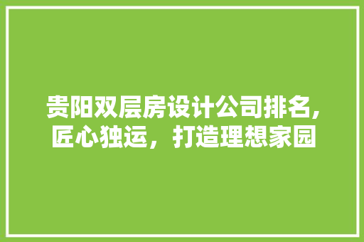 贵阳双层房设计公司排名,匠心独运，打造理想家园