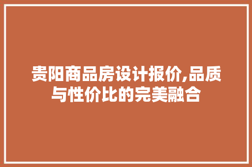 贵阳商品房设计报价,品质与性价比的完美融合