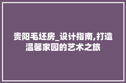 贵阳毛坯房_设计指南,打造温馨家园的艺术之旅