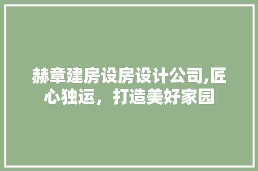 赫章建房设房设计公司,匠心独运，打造美好家园