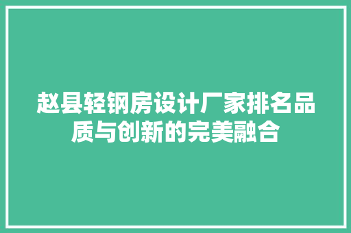 赵县轻钢房设计厂家排名品质与创新的完美融合