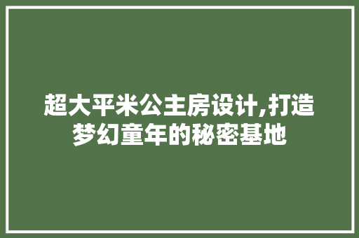 超大平米公主房设计,打造梦幻童年的秘密基地