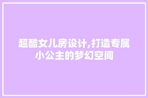 超酷女儿房设计,打造专属小公主的梦幻空间