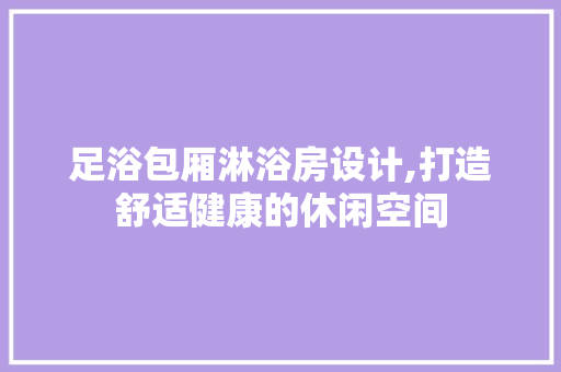 足浴包厢淋浴房设计,打造舒适健康的休闲空间