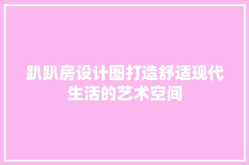趴趴房设计图打造舒适现代生活的艺术空间