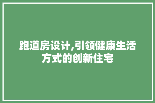 跑道房设计,引领健康生活方式的创新住宅