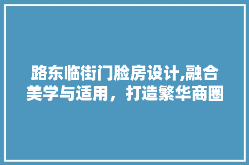 路东临街门脸房设计,融合美学与适用，打造繁华商圈新地标