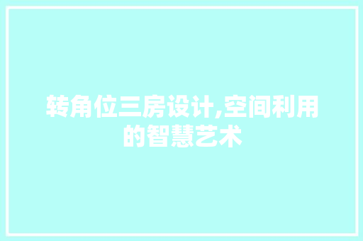 转角位三房设计,空间利用的智慧艺术