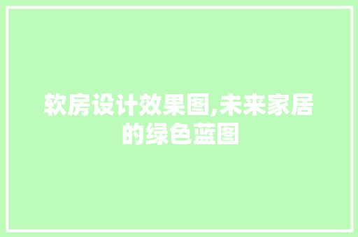 软房设计效果图,未来家居的绿色蓝图