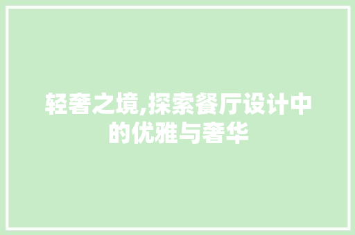 轻奢之境,探索餐厅设计中的优雅与奢华