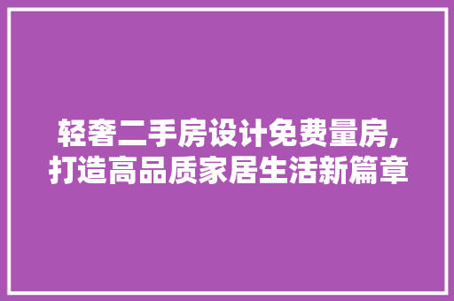 轻奢二手房设计免费量房,打造高品质家居生活新篇章