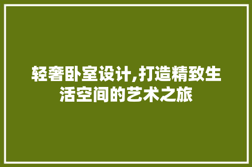 轻奢卧室设计,打造精致生活空间的艺术之旅