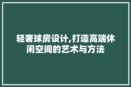 轻奢球房设计,打造高端休闲空间的艺术与方法