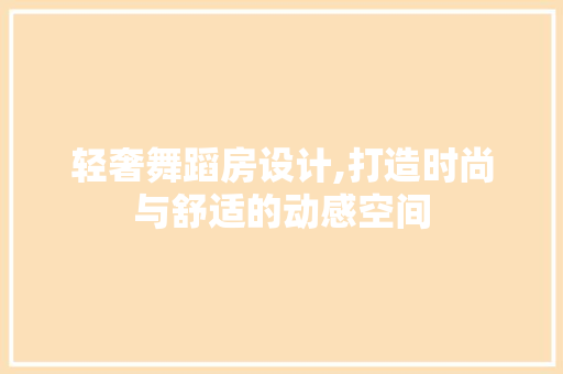 轻奢舞蹈房设计,打造时尚与舒适的动感空间