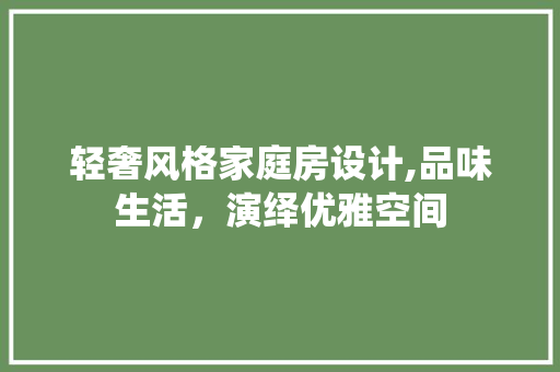 轻奢风格家庭房设计,品味生活，演绎优雅空间