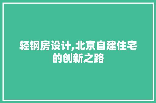 轻钢房设计,北京自建住宅的创新之路