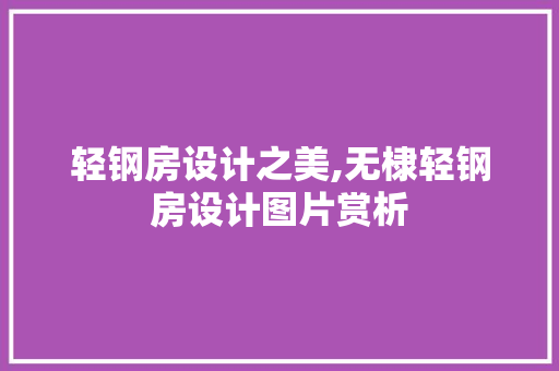 轻钢房设计之美,无棣轻钢房设计图片赏析