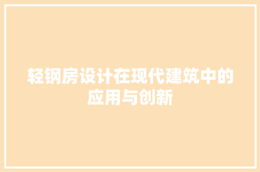 轻钢房设计在现代建筑中的应用与创新