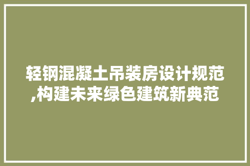 轻钢混凝土吊装房设计规范,构建未来绿色建筑新典范