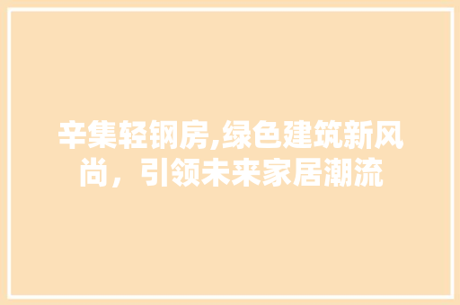 辛集轻钢房,绿色建筑新风尚，引领未来家居潮流