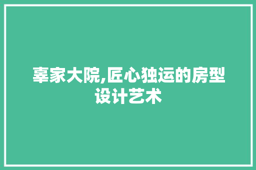 辜家大院,匠心独运的房型设计艺术