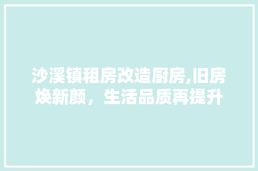 沙溪镇租房改造厨房,旧房焕新颜，生活品质再提升