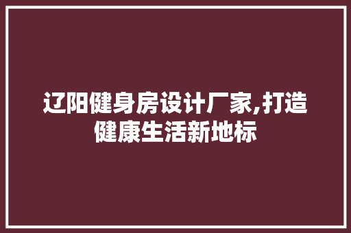 辽阳健身房设计厂家,打造健康生活新地标