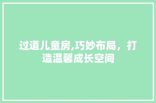 过道儿童房,巧妙布局，打造温馨成长空间