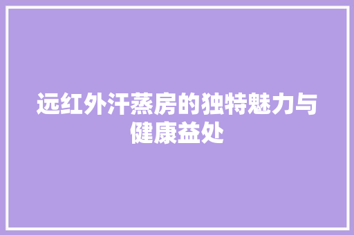 远红外汗蒸房的独特魅力与健康益处