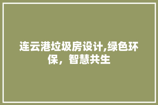 连云港垃圾房设计,绿色环保，智慧共生