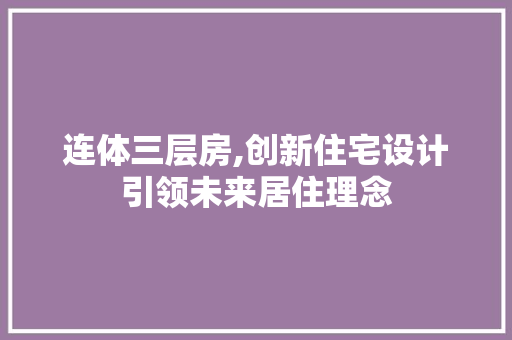连体三层房,创新住宅设计引领未来居住理念