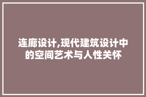 连廊设计,现代建筑设计中的空间艺术与人性关怀