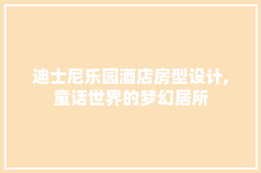 迪士尼乐园酒店房型设计,童话世界的梦幻居所