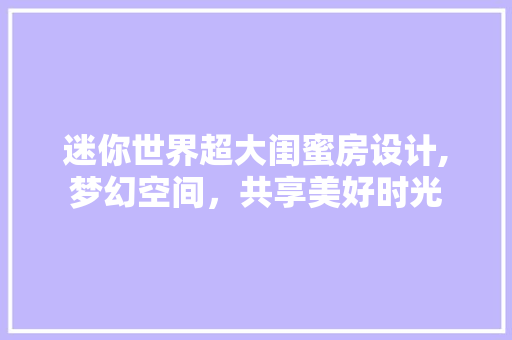 迷你世界超大闺蜜房设计,梦幻空间，共享美好时光