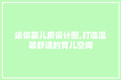 迷你婴儿房设计图,打造温馨舒适的育儿空间