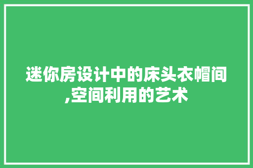 迷你房设计中的床头衣帽间,空间利用的艺术