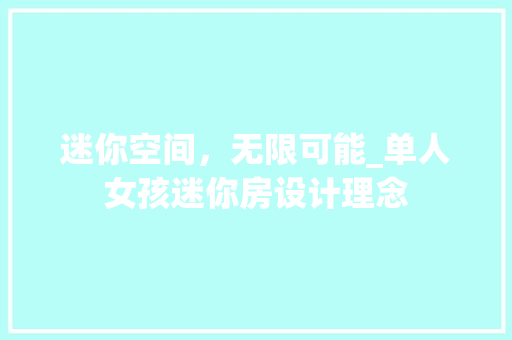 迷你空间，无限可能_单人女孩迷你房设计理念