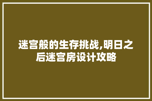 迷宫般的生存挑战,明日之后迷宫房设计攻略