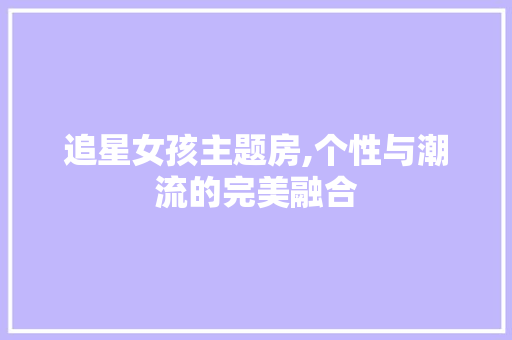 追星女孩主题房,个性与潮流的完美融合