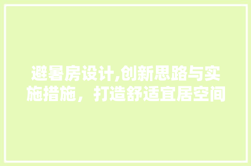 避暑房设计,创新思路与实施措施，打造舒适宜居空间