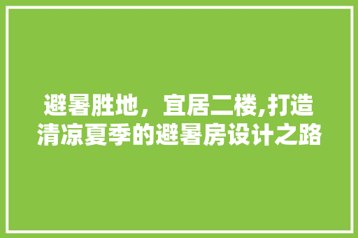 避暑胜地，宜居二楼,打造清凉夏季的避暑房设计之路