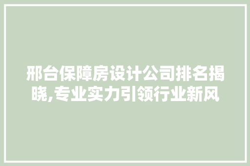 邢台保障房设计公司排名揭晓,专业实力引领行业新风向