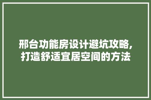 邢台功能房设计避坑攻略,打造舒适宜居空间的方法