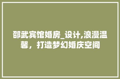 邵武宾馆婚房_设计,浪漫温馨，打造梦幻婚庆空间