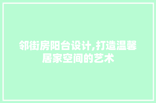 邻街房阳台设计,打造温馨居家空间的艺术