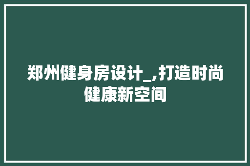郑州健身房设计_,打造时尚健康新空间