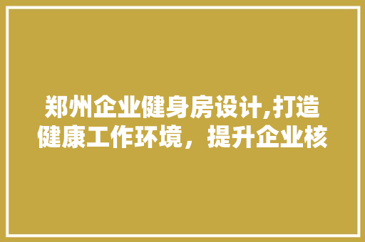 郑州企业健身房设计,打造健康工作环境，提升企业核心竞争力