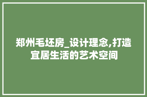 郑州毛坯房_设计理念,打造宜居生活的艺术空间