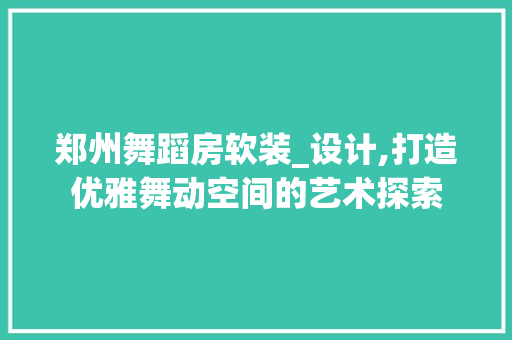 郑州舞蹈房软装_设计,打造优雅舞动空间的艺术探索