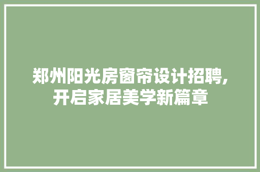 郑州阳光房窗帘设计招聘,开启家居美学新篇章